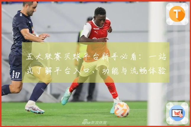 五大联赛买球平台新手必看：一站式了解平台入口、功能与流畅体验