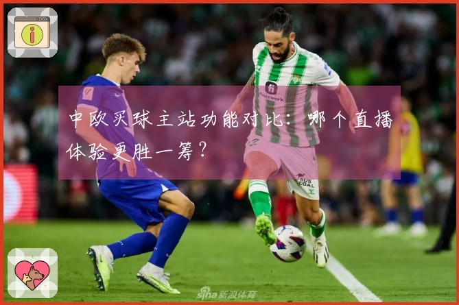 中欧买球主站功能对比：哪个直播体验更胜一筹？