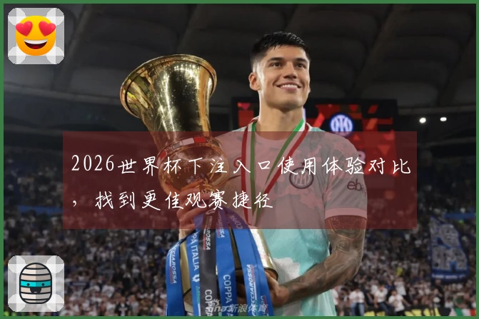 2026世界杯下注入口使用体验对比，找到更佳观赛捷径