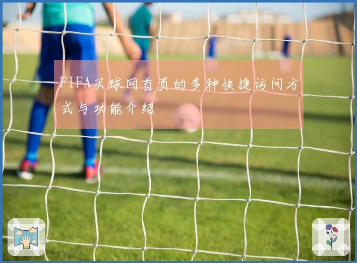 FIFA买球网首页的多种快捷访问方式与功能介绍