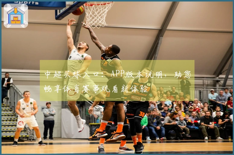 中超买球入口：APP版本说明，助您畅享体育赛事观看新体验