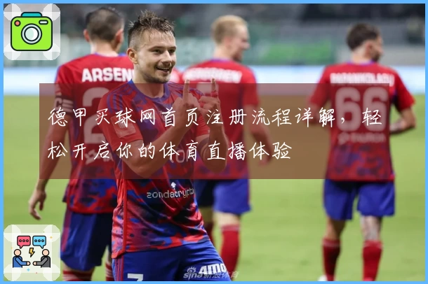 德甲买球网首页注册流程详解，轻松开启你的体育直播体验