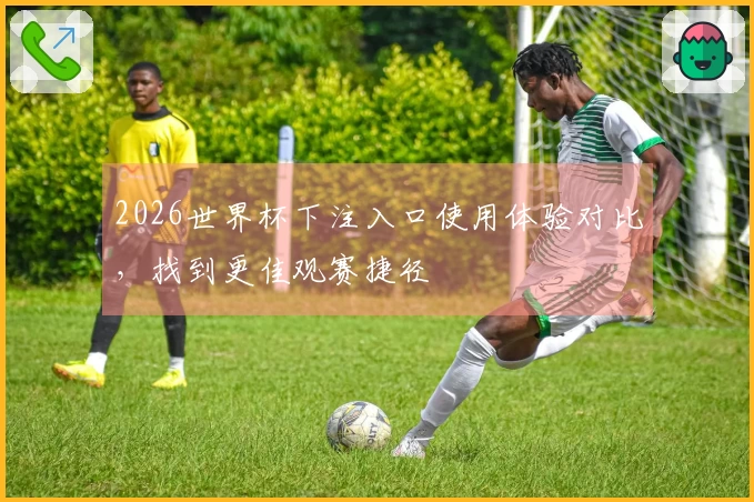 2026世界杯下注入口使用体验对比，找到更佳观赛捷径