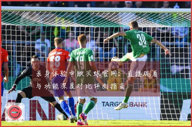 亲身体验中欧买球官网：直播观看与功能深度对比评测指南